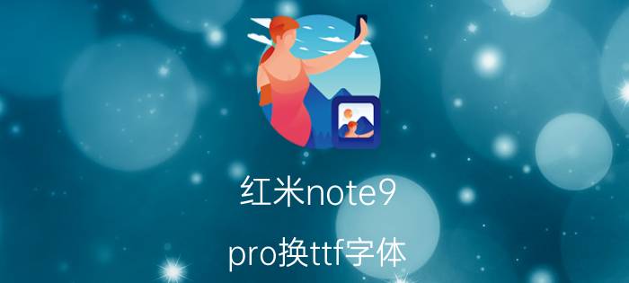 红米note9 pro换ttf字体 ttf字体怎么安装到小米？